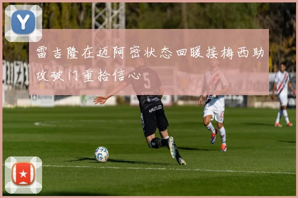 雷吉隆在迈阿密状态回暖接梅西助攻破门重拾信心