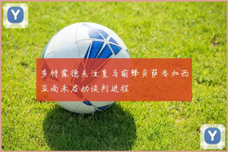 多特蒙德关注皇马前锋贡萨洛加西亚尚未启动谈判进程
