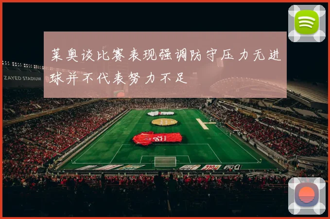 莱奥谈比赛表现强调防守压力无进球并不代表努力不足