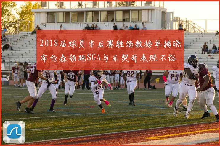 2018届球员季后赛胜场数榜单揭晓布伦森领跑SGA与东契奇表现不俗