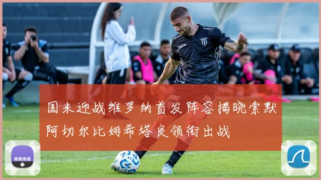 国米迎战维罗纳首发阵容揭晓索默阿切尔比姆希塔良领衔出战