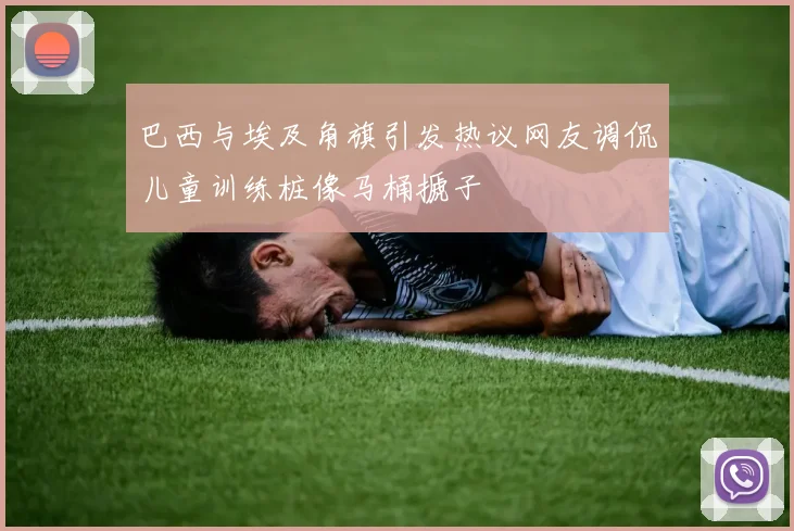 巴西与埃及角旗引发热议网友调侃儿童训练桩像马桶搋子