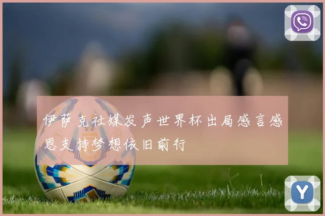 伊萨克社媒发声世界杯出局感言感恩支持梦想依旧前行