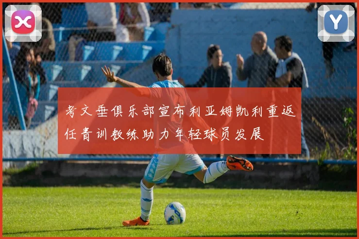 考文垂俱乐部宣布利亚姆凯利重返任青训教练助力年轻球员发展