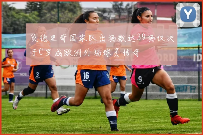 莫德里奇国家队出场数达39场仅次于C罗成欧洲外场球员传奇