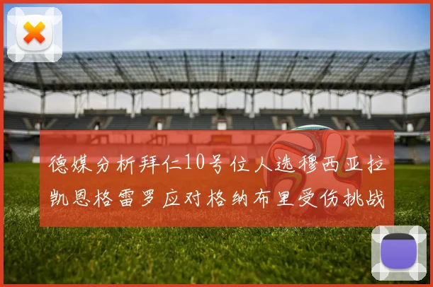 德媒分析拜仁10号位人选穆西亚拉凯恩格雷罗应对格纳布里受伤挑战