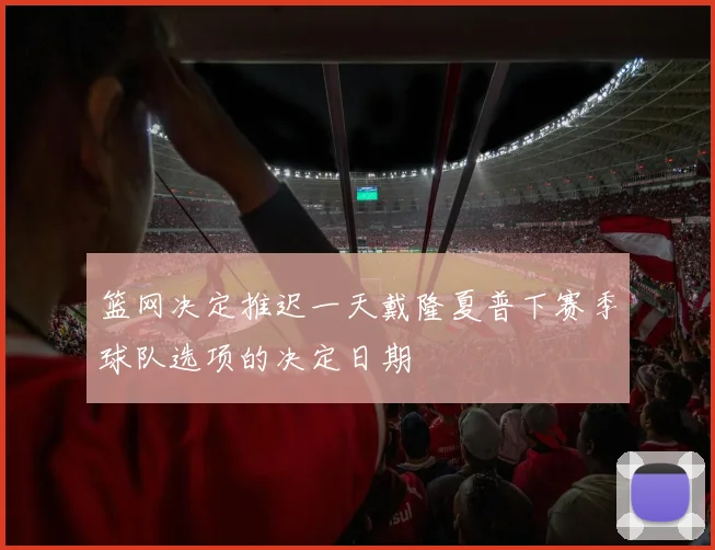 篮网决定推迟一天戴隆夏普下赛季球队选项的决定日期
