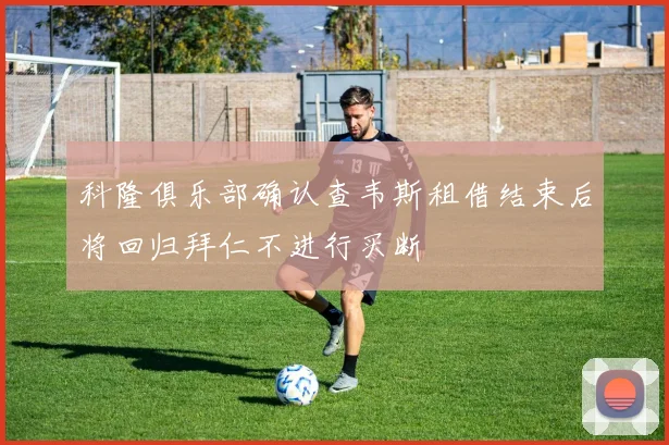 科隆俱乐部确认查韦斯租借结束后将回归拜仁不进行买断