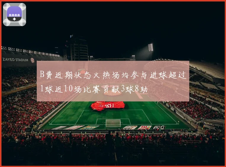 B费近期状态火热场均参与进球超过1球近10场比赛贡献3球8助