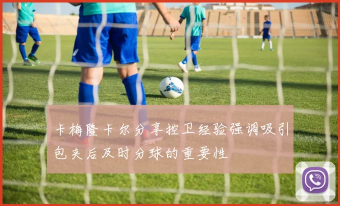 卡梅隆卡尔分享控卫经验强调吸引包夹后及时分球的重要性