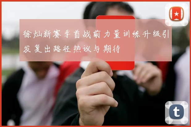徐灿新赛季首战前力量训练升级引发复出路径热议与期待