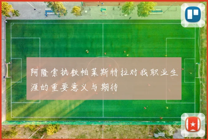阿隆索执教帕莱斯特拉对我职业生涯的重要意义与期待