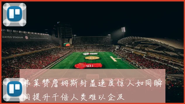 弗莱赞詹姆斯封盖速度惊人如同瞬间提升千倍人类难以企及