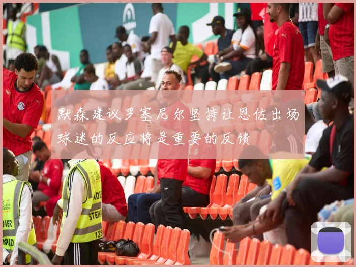 默森建议罗塞尼尔坚持让恩佐出场球迷的反应将是重要的反馈