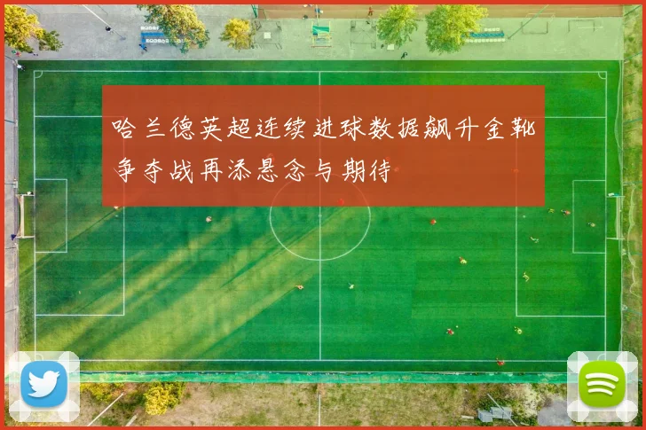 哈兰德英超连续进球数据飙升金靴争夺战再添悬念与期待